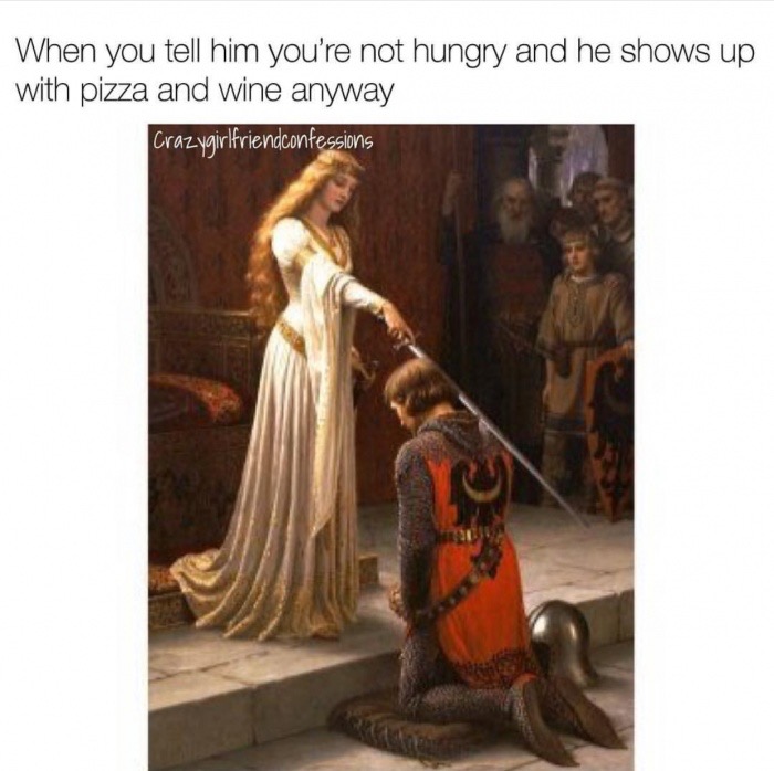 Thursday meme about pre raphaelite dress - When you tell him you're not hungry and he shows up with pizza and wine anyway Crazygirlfriendconfessions