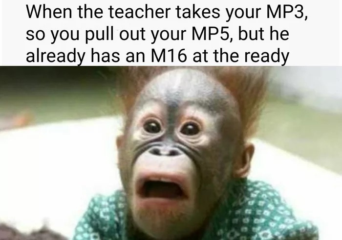 Thursday meme about bad funny - When the teacher takes your MP3, so you pull out your MP5, but he already has an M16 at the ready