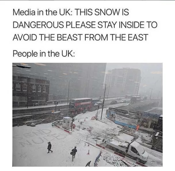 Thursday meme about snow - Media in the Uk This Snow Is Dangerous Please Stay Inside To Avoid The Beast From The East People in the Uk