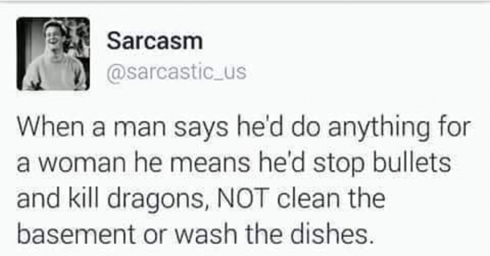 Thursday meme about document - Sarcasm When a man says he'd do anything for a woman he means he'd stop bullets and kill dragons, Not clean the basement or wash the dishes.