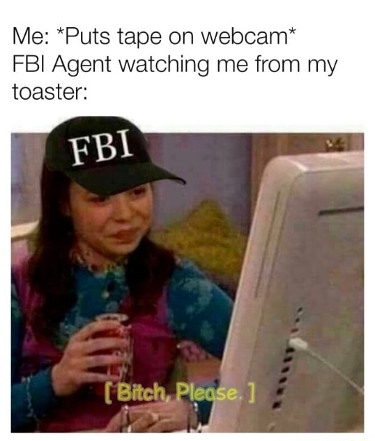 meme stream - fbi memes - Me Puts tape on webcam Fbi Agent watching me from my toaster Fbi Bitch, Please.