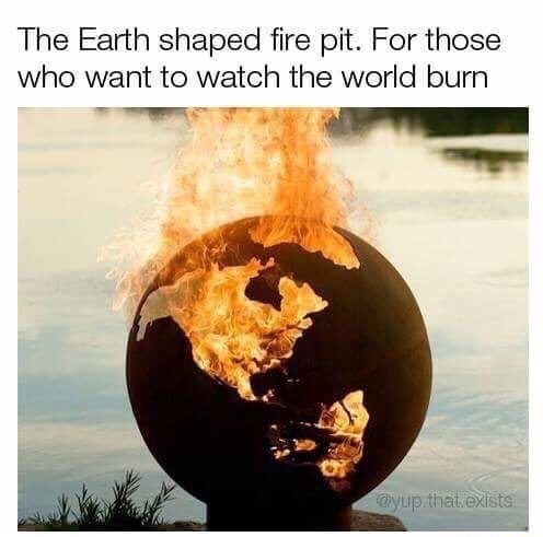 meme stream - earth shaped fire pit - The Earth shaped fire pit. For those who want to watch the world burn that. exists