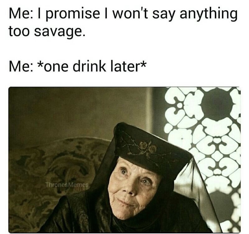 memes - game of thrones reaction - Me I promise I won't say anything too savage. Me one drink later Thrones Memes