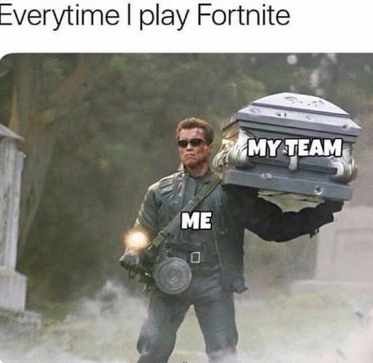 memes - everytime i play fortnite - Everytime I play Fortnite My Team Me
