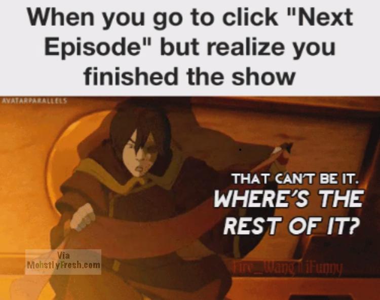 memes - cartoon - When you go to click "Next Episode" but realize you finished the show Avatarparallels That Cant Be It. Where'S The Rest Of It? Via MohstlyFresh.com ime_wameifunny