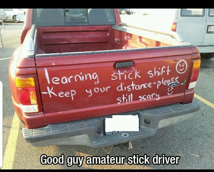 memes - stick shift funny - learning stick shift Keep your distancepleos still scary Good guy amateur stick driver