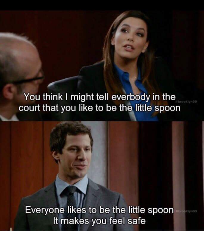 memes - everyone wants to be the little spoon - You think I might tell everbody in the court that you to be the little spoon brooklyn99 Everyone to be the little spoon roskynag It makes you feel safe