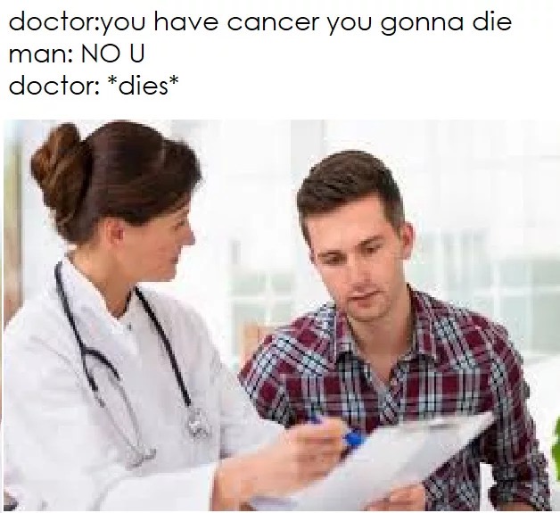 doctor cancer memes - doctoryou have cancer you gonna die man No U doctor dies