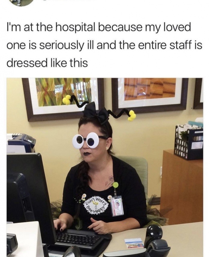 hospital memes - I'm at the hospital because my loved one is seriously ill and the entire staff is dressed this 11 Worry Don't Happy
