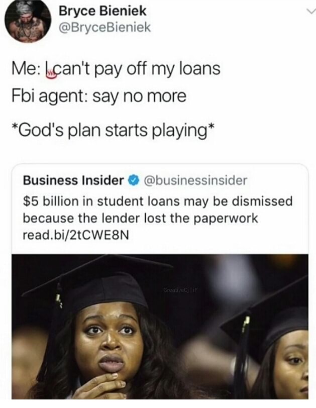 fbi agent meme - Bryce Bieniek Me can't pay off my loans Fbi agent say no more God's plan starts playing Business Insider $5 billion in student loans may be dismissed because the lender lost the paperwork read.bi2tCWE8N Creative If