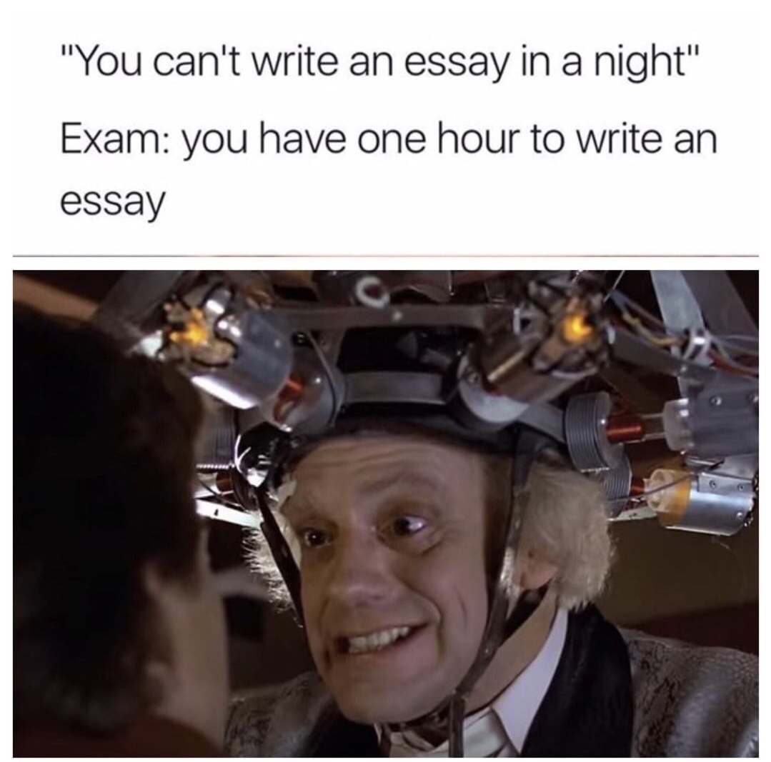 freshest memes 2018 - "You can't write an essay in a night" Exam you have one hour to write an essay