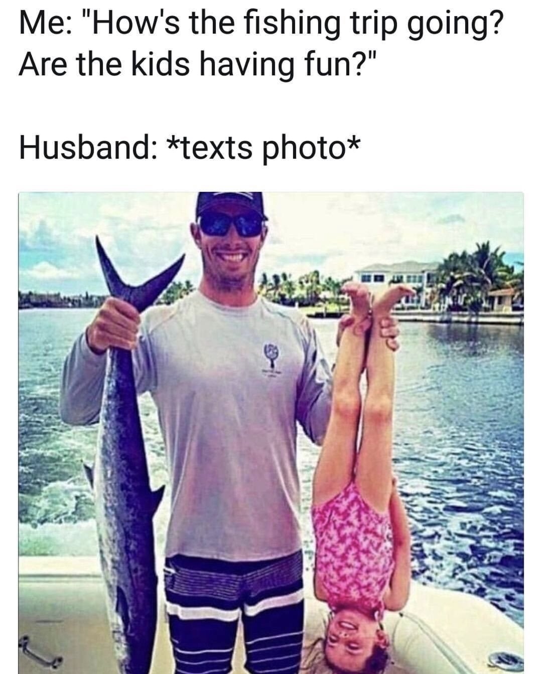 kids fishing funny - Me "How's the fishing trip going? Are the kids having fun?" Husband texts photo