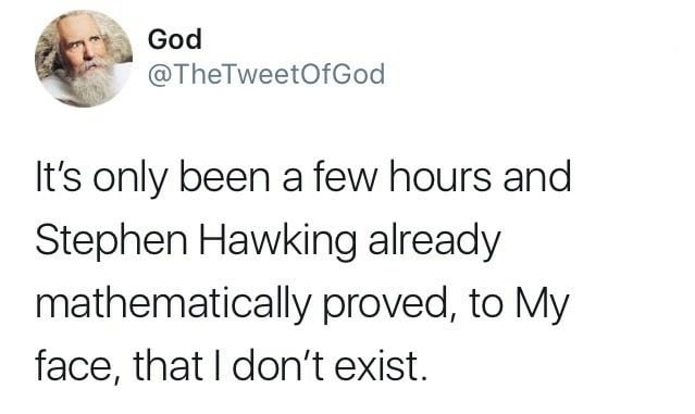 Internet meme - God It's only been a few hours and Stephen Hawking already mathematically proved, to My face, that I don't exist.