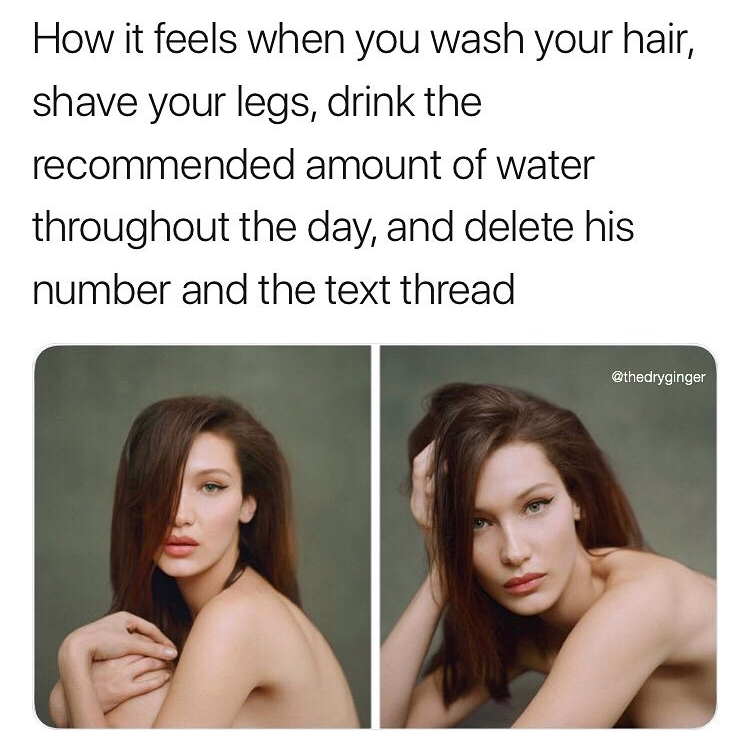 long hair - How it feels when you wash your hair, shave your legs, drink the recommended amount of water throughout the day, and delete his number and the text thread