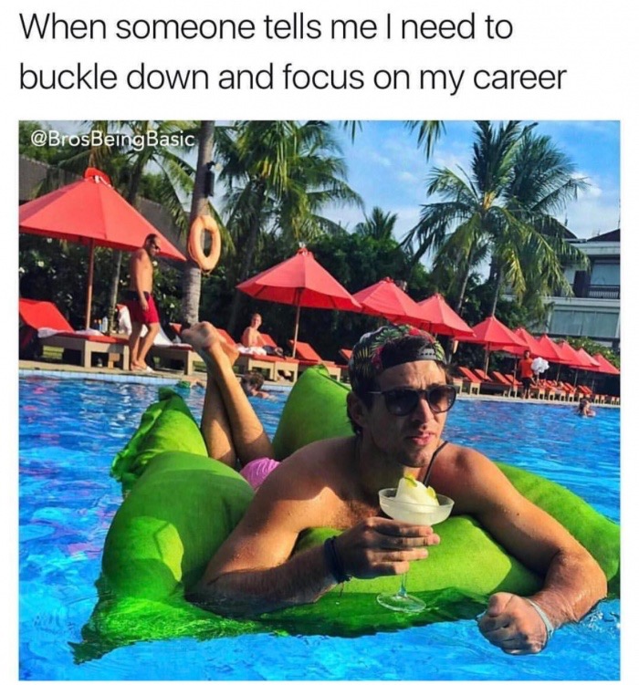 Meme - When someone tells me I need to buckle down and focus on my career