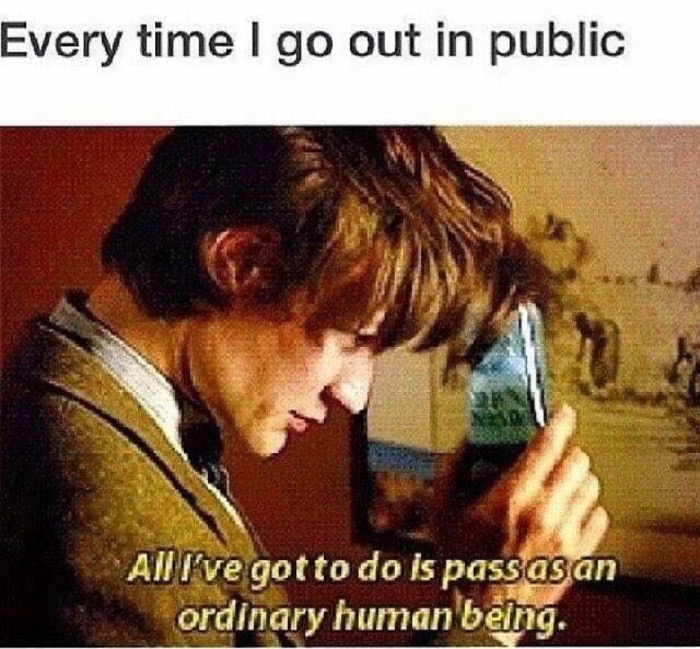 Doctor Who - Every time I go out in public All I've got to do is passas an ordinary human being.