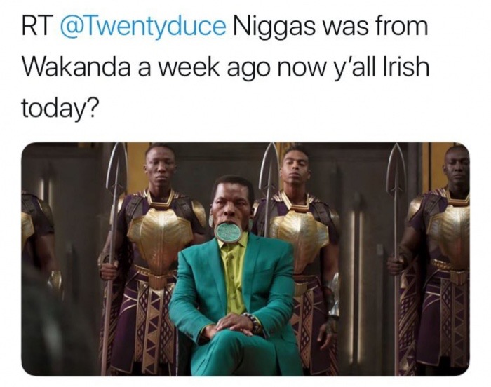 black panther movie leaders - Rt Niggas was from Wakanda a week ago now y'all Irish today?