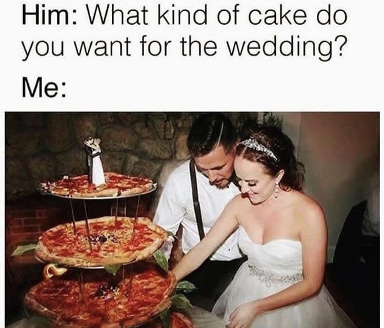 wedding pizza - Him What kind of cake do you want for the wedding? Me