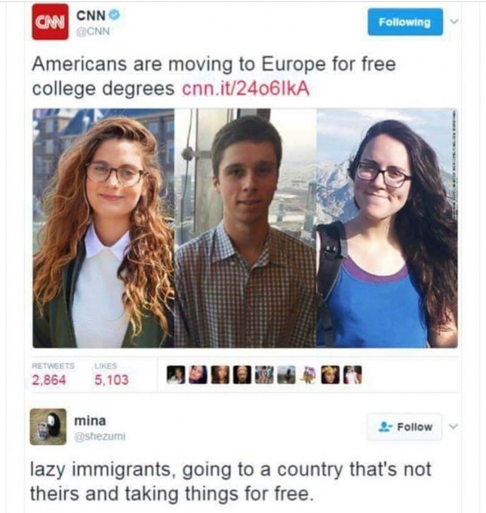 americans moving to europe for free college - Cm Cnn ing Americans are moving to Europe for free college degrees cnn.it2406IKA 2,864 5,103 Buid O R mina shezumi lazy immigrants, going to a country that's not theirs and taking things for free.
