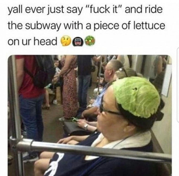 lettuce pray for her - yall ever just say "fuck it" and ride the subway with a piece of lettuce on ur head @