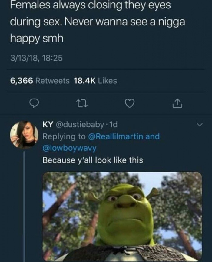 you doing in my swamp - Females always closing they eyes during sex. Never wanna see a nigga happy smh 31318, 6,366 Ky . 1d and Because y'all look this