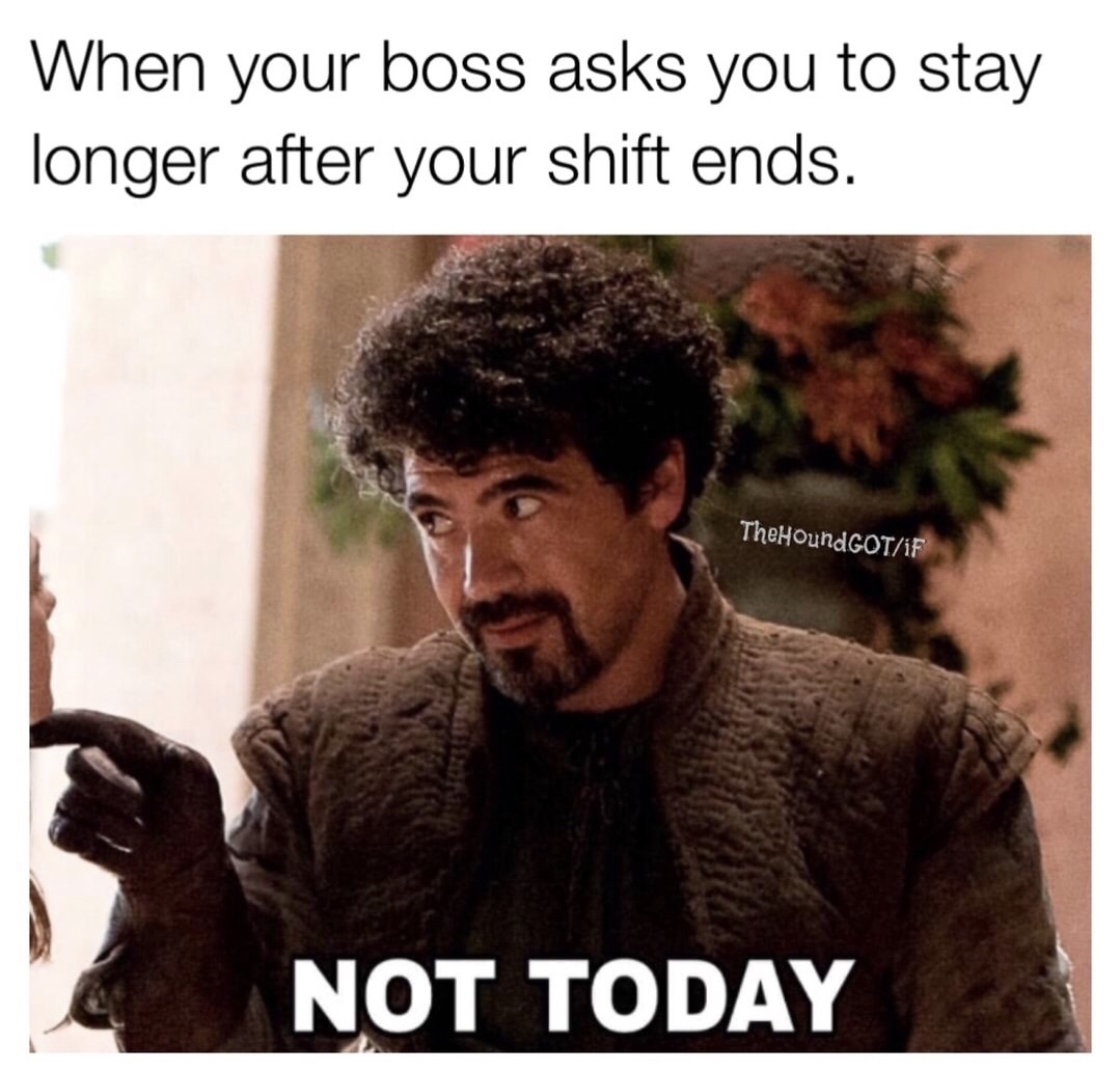 do we say to the god - When your boss asks you to stay longer after your shift ends. TheHoundGoTIf Not Today