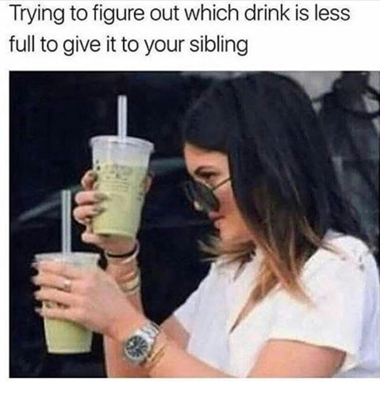 funny sibling memes - Trying to figure out which drink is less full to give it to your sibling