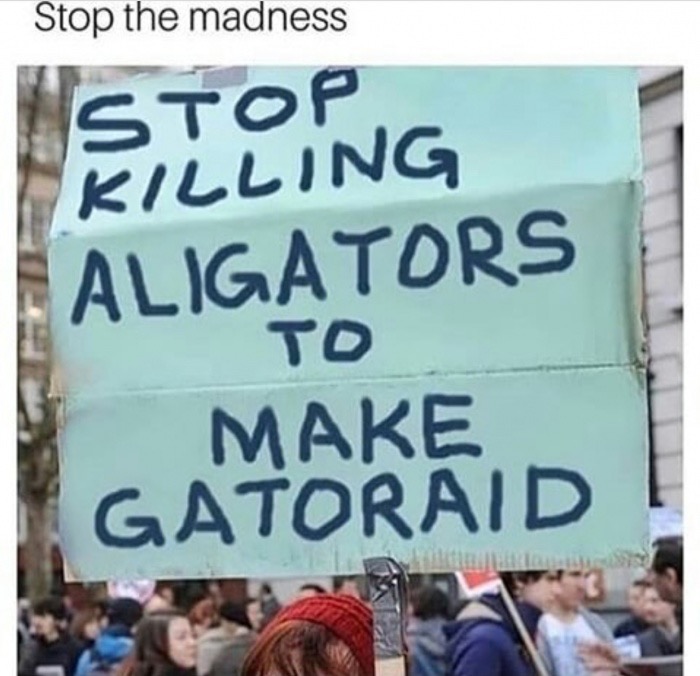 memes - protest - Stop the madness Stop Killing Aligators To Make Gatoraid
