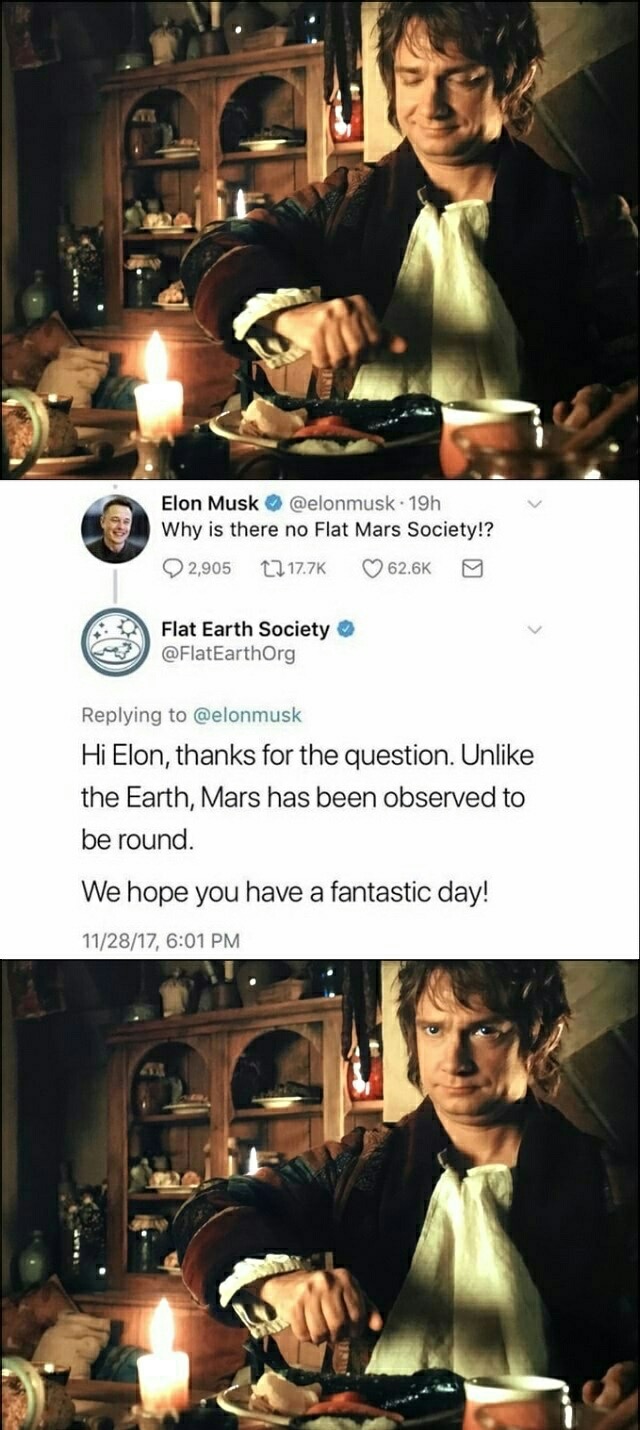 memes - film - Elon Musk . 19h Why is there no Flat Mars Society!? 2,905 Flat Earth Society Hi Elon, thanks for the question. Un the Earth, Mars has been observed to be round. We hope you have a fantastic day! 112817,