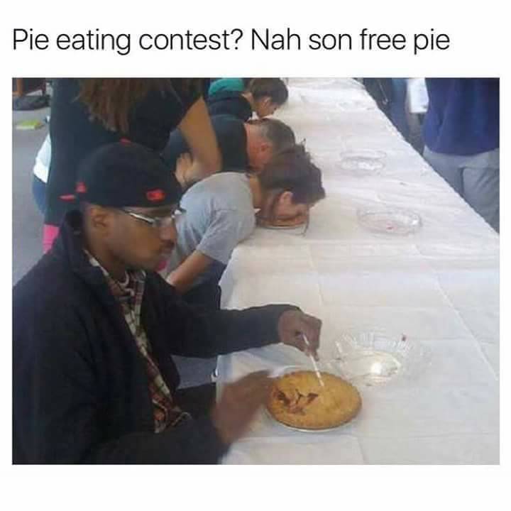 memes - pie eating contest free pie - Pie eating contest? Nah son free pie