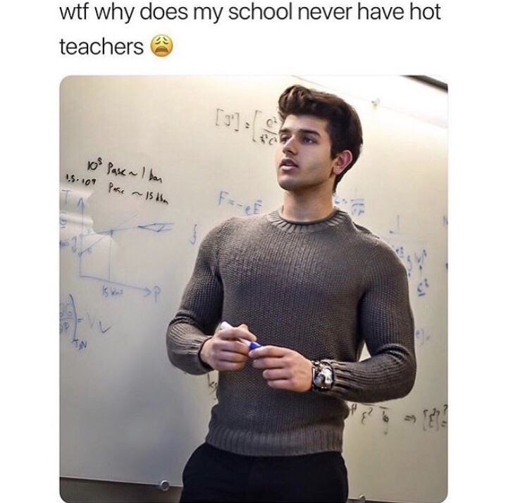 hot male teacher meme - wtf why does my school never have hot teachers 10 Pase Ibon 15. 109 Pare ~ is the