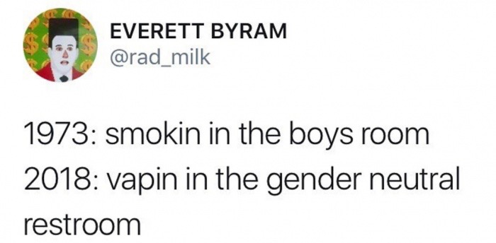 go big or get lost - Everett Byram 1973 smokin in the boys room 2018 vapin in the gender neutral restroom