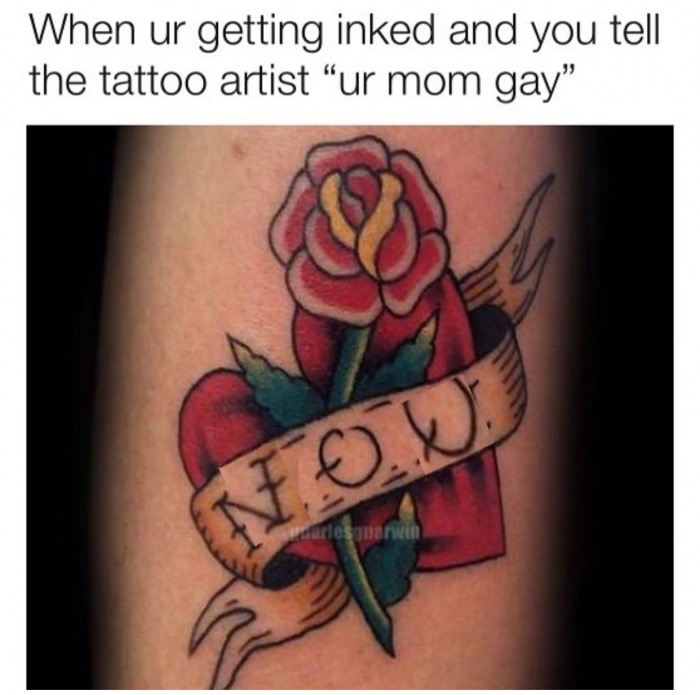 tattoo - When ur getting inked and you tell the tattoo artist ur mom gay Nox carlos Erwin