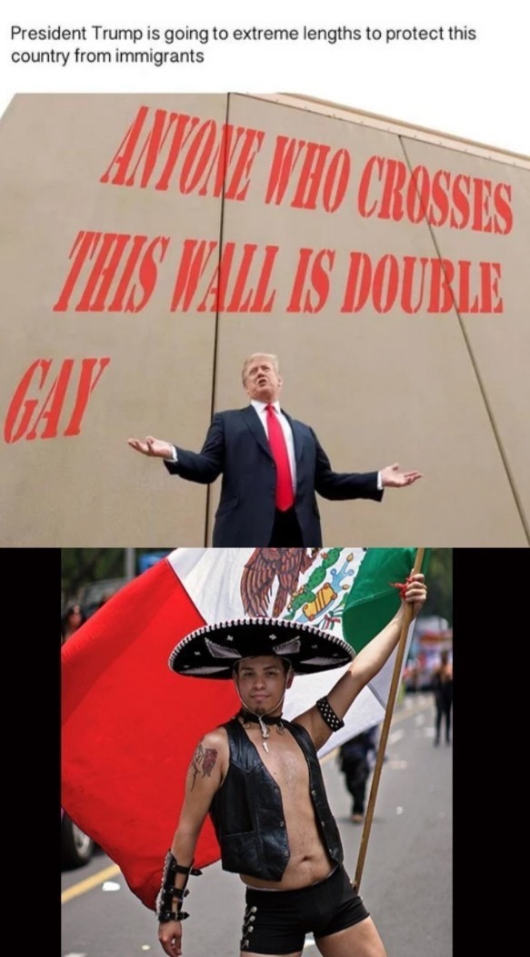 gay mexican hat - President Trump is going to extreme lengths to protect this country from immigrants Antone Who Crosses This Wall Is Double Gat
