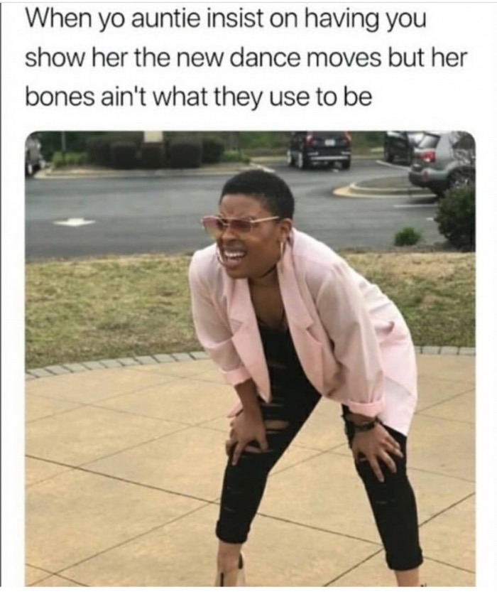 black lady meme - When yo auntie insist on having you show her the new dance moves but her bones ain't what they use to be