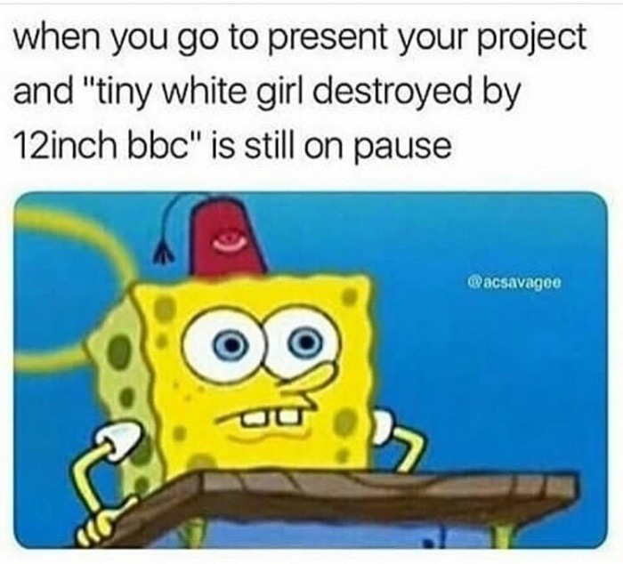 pumped up kicks meme - when you go to present your project and "tiny white girl destroyed by 12inch bbc" is still on pause wacsavagee