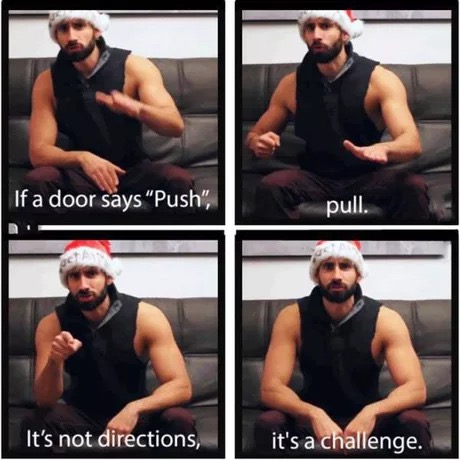if a door says push pull - If a door says "Push", pull. It's not directions, it's a challenge.