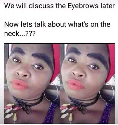 funny bad makeup meme - We will discuss the Eyebrows later Now lets talk about what's on the neck...???