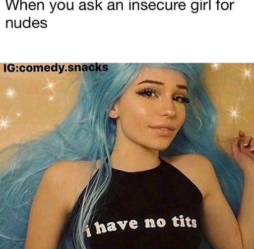 insecure girl nudes - When you ask an insecure girl for nudes Igcomedy.snacks i have no tits