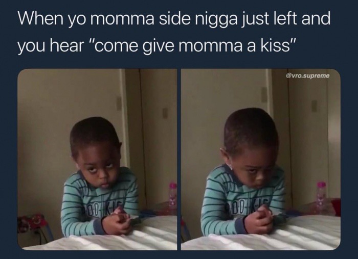 learning - When yo momma side nigga just left and you hear "come give momma a kiss .supreme