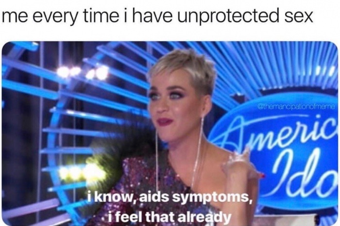 katy perry american idol 2000 - me every time i have unprotected sex merid i know, aids symptoms, i feel that already