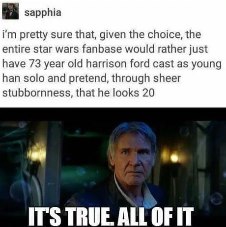 photo caption - sapphia i'm pretty sure that, given the choice, the entire star wars fanbase would rather just have 73 year old harrison ford cast as young han solo and pretend, through sheer stubbornness, that he looks 20 It'S True. All Of It
