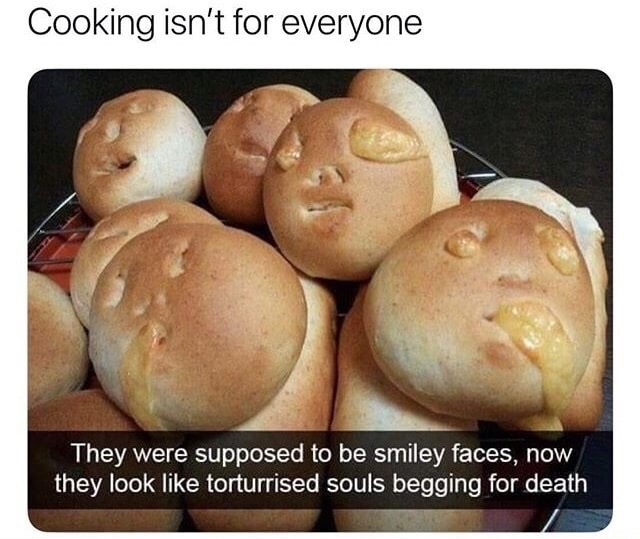 suffering funny - Cooking isn't for everyone They were supposed to be smiley faces, now they look torturrised souls begging for death