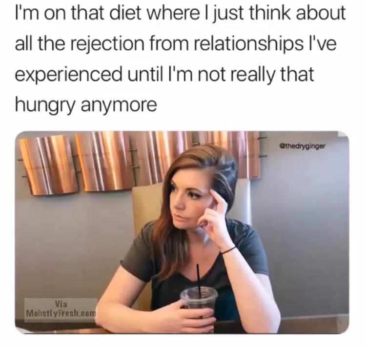 media - I'm on that diet where I just think about all the rejection from relationships I've experienced until I'm not really that hungry anymore Via Mohstly Fresh.com