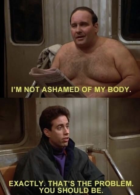 seinfeld i m not ashamed of my body - I'M Not Ashamed Of My Body. Exactly. That'S The Problem. You Should Be.