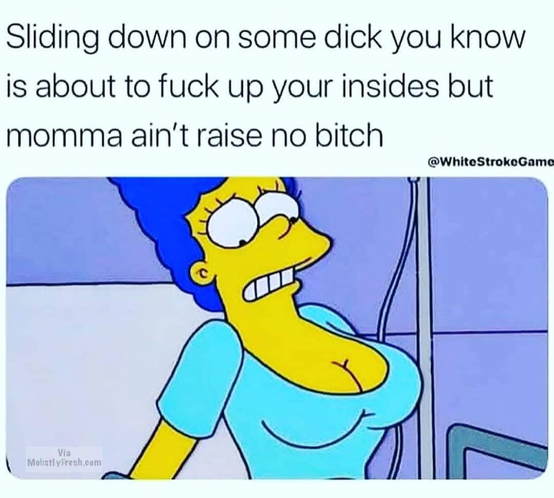 dirty cartoon memes - Sliding down on some dick you know is about to fuck up your insides but momma ain't raise no bitch StrokeGame Via Mohstly Fresh.com