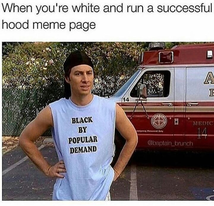 funny hood memes - When you're white and run a successful hood meme page Medic Black By Popular Demand Obaptain brunch