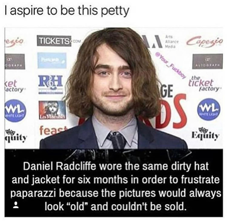 ticket factory - Taspire to be this petty legio Tickets.Com e Capezio Your Fuckboy Psikon Aviograni the ket actory Rh Ge ticket ticket factory W Wl Moro Wees feas quity Daniel Radcliffe wore the same dirty hat and jacket for six months in order to frustra