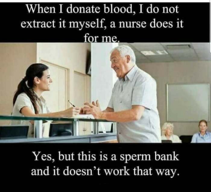 dental clinic receptionist - When I donate blood, I do not extract it myself, a nurse does it for me. Yes, but this is a sperm bank and it doesn't work that way.
