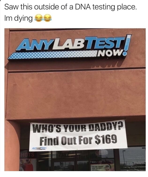 dna testing meme - Saw this outside of a Dna testing place. Im dying ee Anylabiifow! Who'S Your Daddy? Find Out For $169 Any Latest Hots Waruty & To One